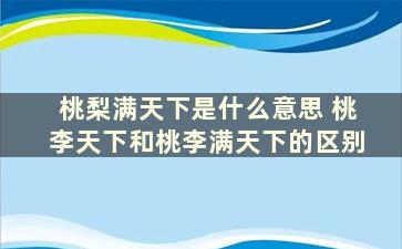 桃梨满天下是什么意思 桃李天下和桃李满天下的区别